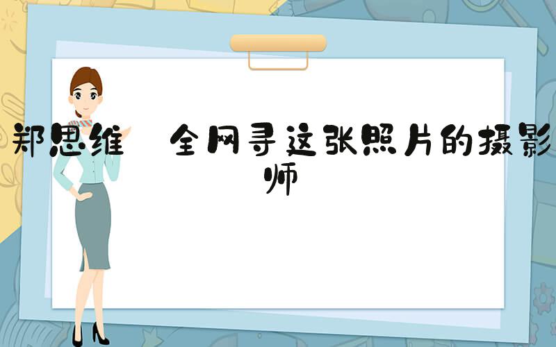 郑思维 全网寻这张照片的摄影师